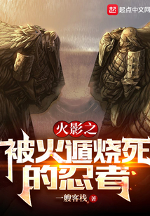 木叶之被火遁烧死的忍者小说