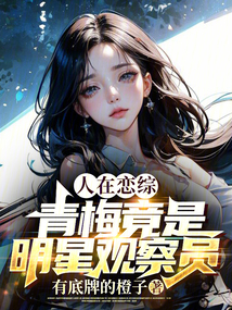 人在恋综,青梅竟是明星观察员有底牌的橙子读至