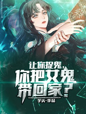 让你捉鬼,你把女鬼带回家?