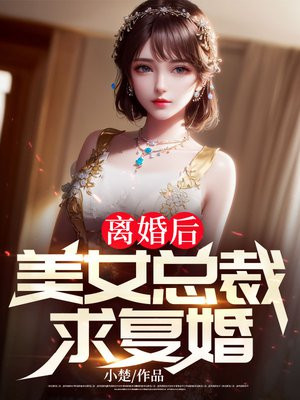 离婚后,美女总裁求复婚免费观看