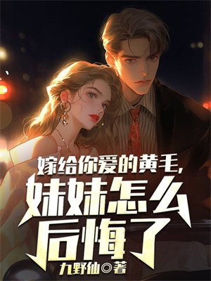 嫁给你爱的黄毛 妹妹怎么后悔了呢小说