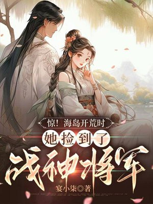 惊!海岛开荒时,她捡到了战神将军