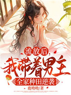 流放后我带着男主全家种田逆袭了