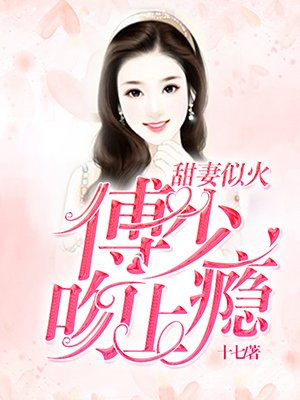 甜昏蜜爱,傅少追妻上瘾了