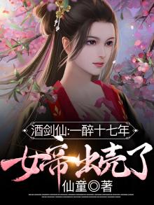 酒剑仙：一醉十七年，女帝出壳了