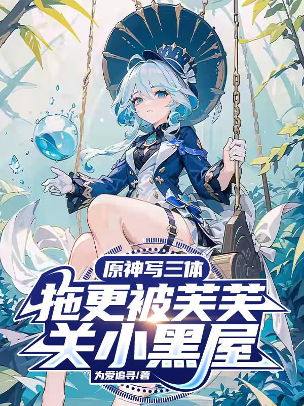 原神写三体,拖更被芙芙关小黑屋