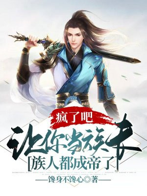 疯了吧,让你当族长,族人都成帝了 小说