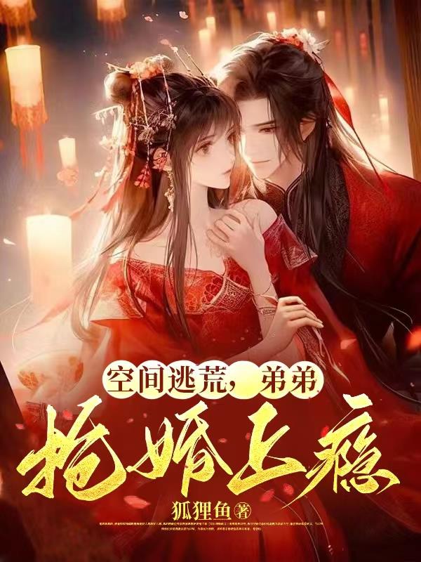 空间逃荒,弟弟抢婚上瘾免费阅读