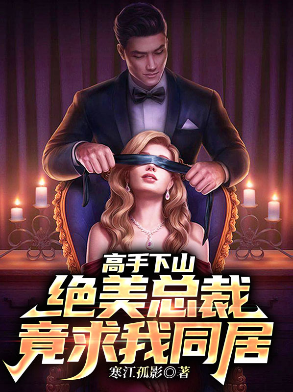 高手下山:绝美总裁竟求我同居小说