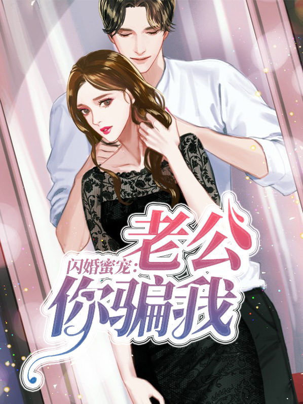 闪婚蜜宠:老公你骗我全文免费阅读