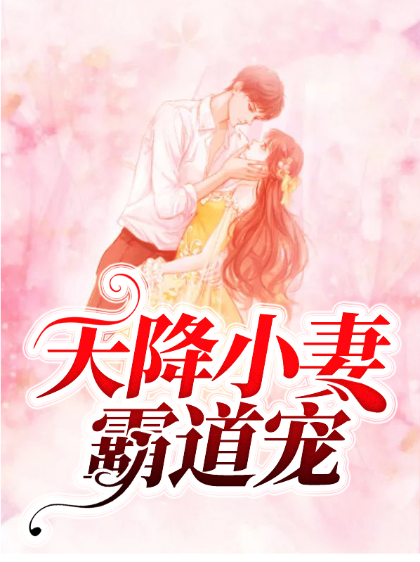 天降小妻霸道宠完整版(全文免费阅读)作者是谁第五百集