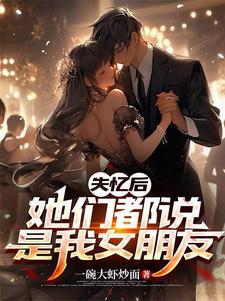 失忆后,她们都说是我女朋友小说