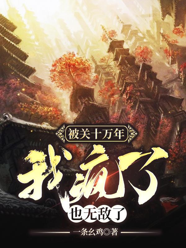 被关十万年,我疯了,也无敌了最新章节,被