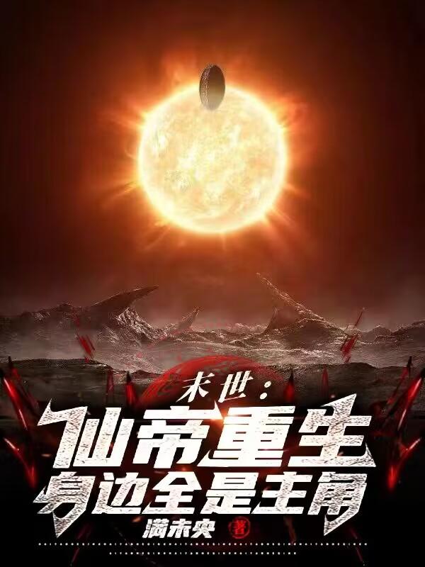 末世:仙帝重生,身边全是主角的小说