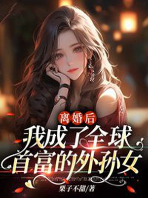 离婚后我成了全球首富的外孙女小说