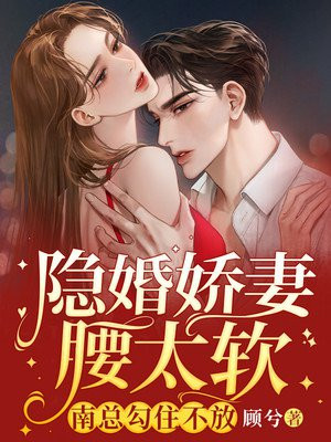 隐婚娇妻腰太软:南总勾住不放 顾兮