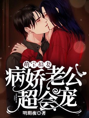 萌宝福妻病娇老公超会宠明h夜免费阅读