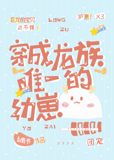 穿越成龙族小崽崽穿成龙族唯一的幼崽