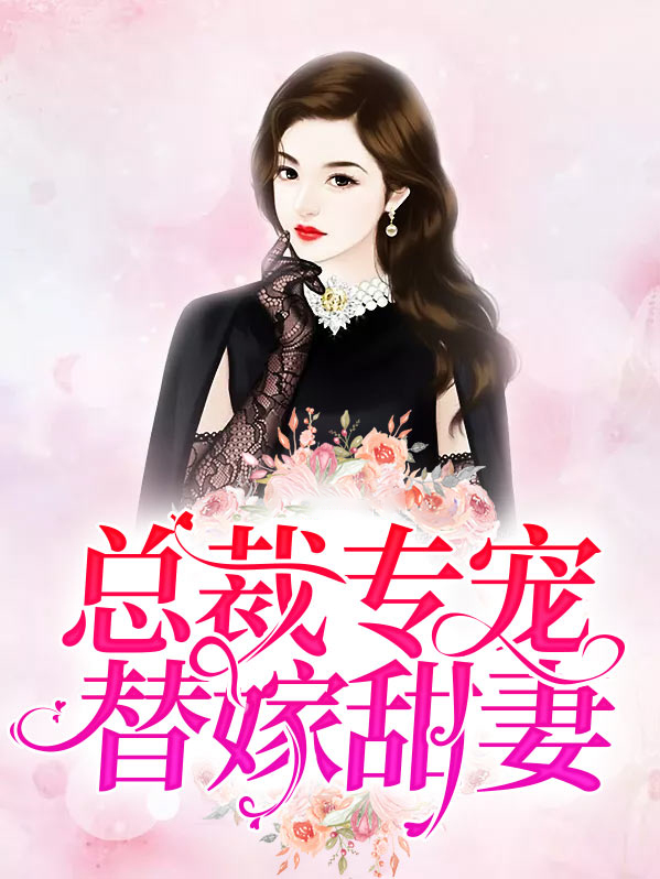 总裁专宠替嫁甜妻全文阅读免费