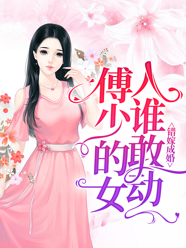 错嫁成婚:傅少的女人谁敢动