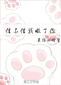 信不信我收了你全文免费阅读完整版 小说