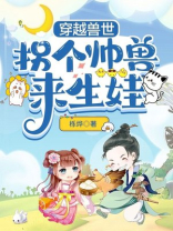 穿越兽世:拐个帅兽来生娃为什么匆匆结尾