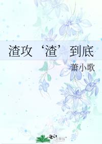 渣攻渣到底by箫小歌未删减