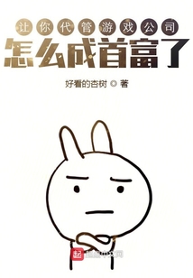 让你代管游戏公司,怎么成首富了呢