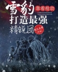 雪豹靠着抢劫打造最强精锐团小说
